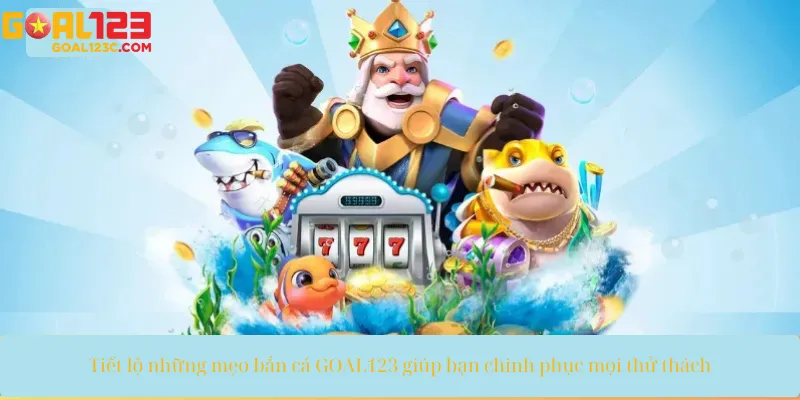 Khám phá ngay bí kíp bắn cá GOAL123 giúp bạn săn boss dễ dàng