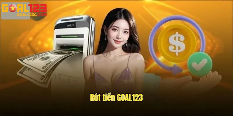 Các Hình Thức Rút Tiền Goal123. Hiện Nay – Lựa Chọn Phù Hợp Cho Bạn!
